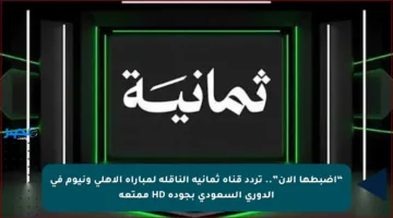 “اضبطها الآن”.. تردد قناة ثمانية الناقلة لمباراة الأهلي ونيوم في الدوري السعودي بجودة HD ممتعة